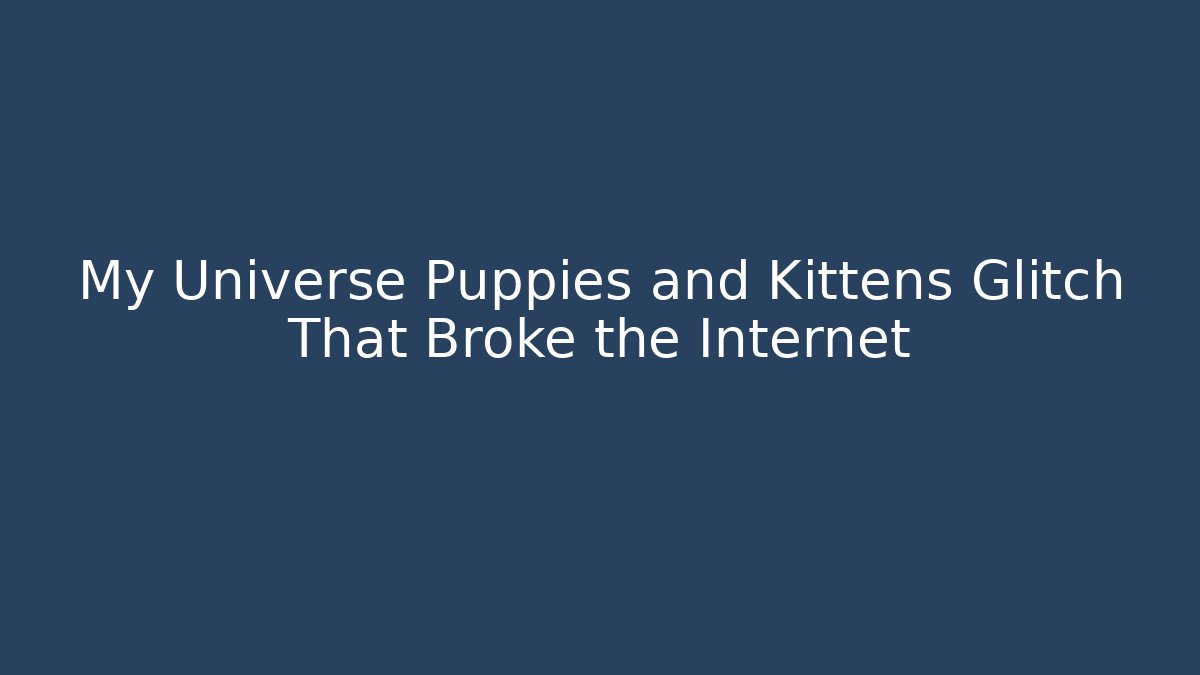 My Universe Puppies and Kittens Glitch That Broke the Internet