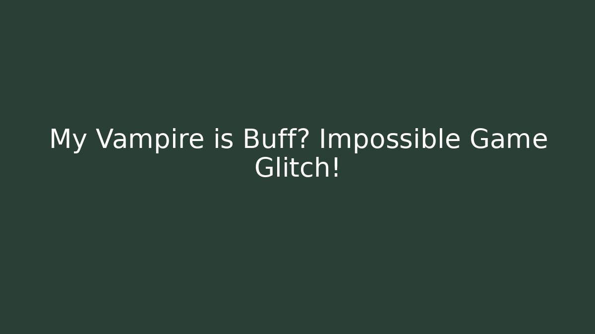 My Vampire is Buff? Impossible Game Glitch!