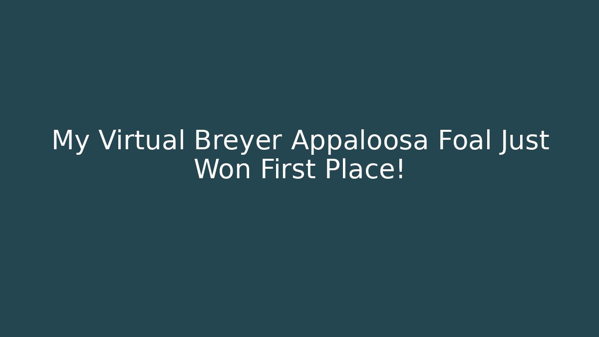 My Virtual Breyer Appaloosa Foal Just Won First Place!