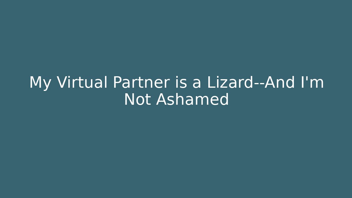 My Virtual Partner is a Lizard—And I'm Not Ashamed