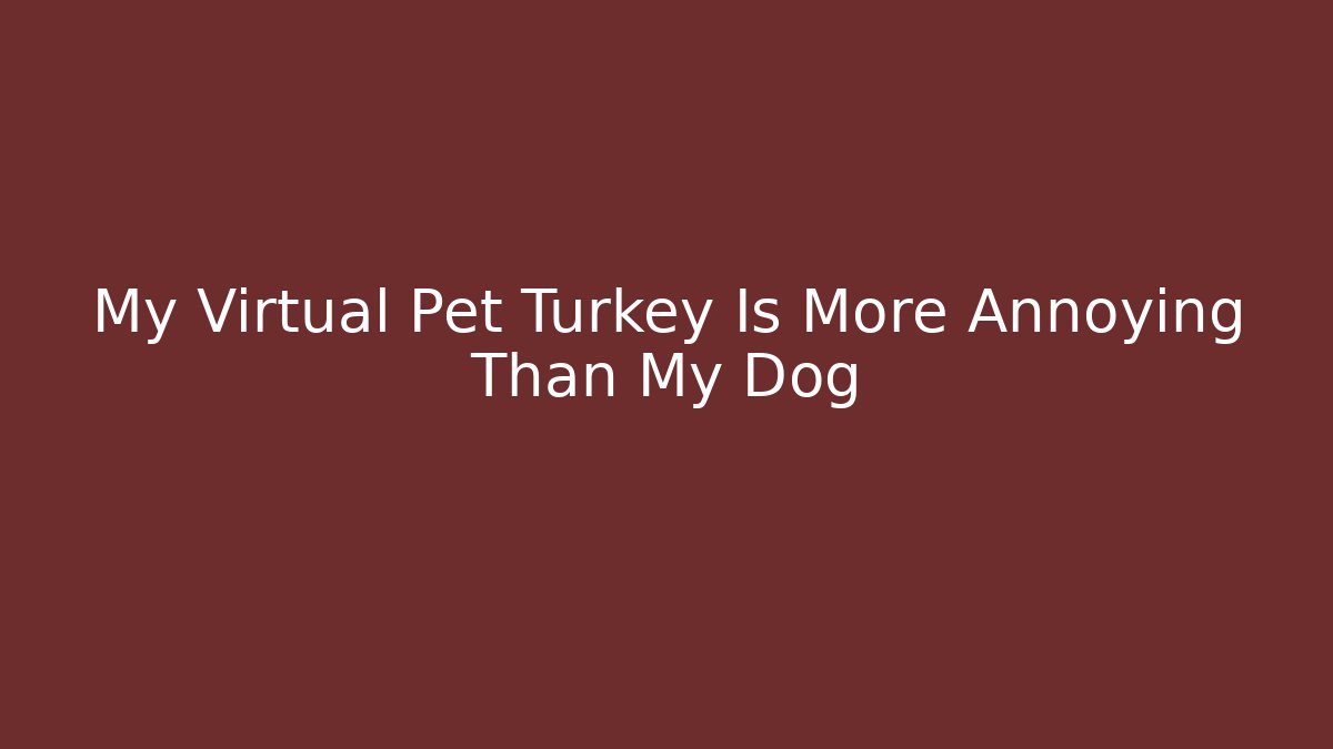 My Virtual Pet Turkey Is More Annoying Than My Dog