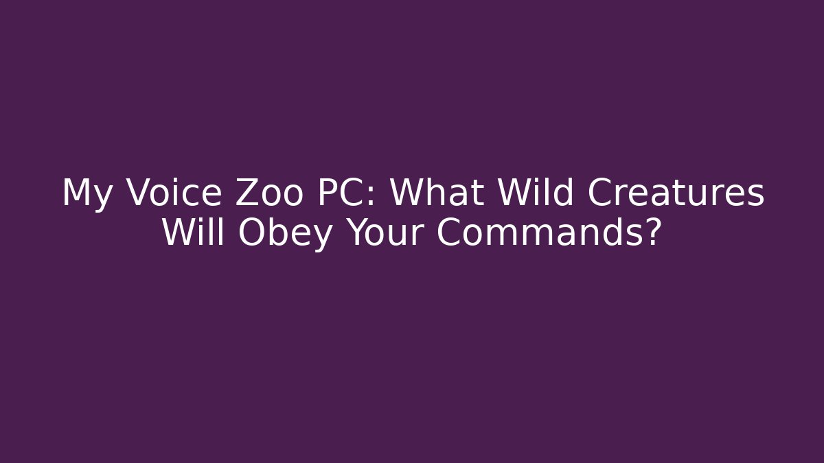 My Voice Zoo PC: What Wild Creatures Will Obey Your Commands?