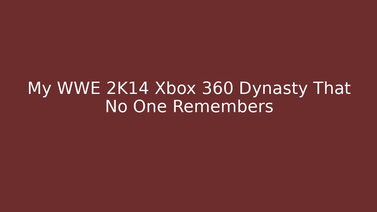My WWE 2K14 Xbox 360 Dynasty That No One Remembers