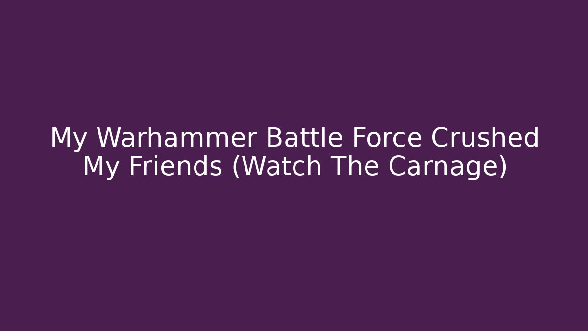 My Warhammer Battle Force Crushed My Friends (Watch The Carnage)