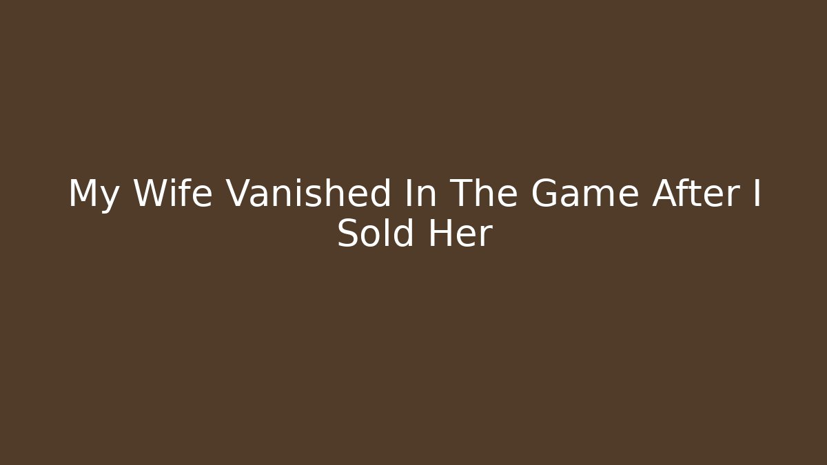 My Wife Vanished In The Game After I Sold Her