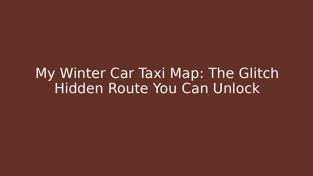 My Winter Car Taxi Map: The Glitch Hidden Route You Can Unlock