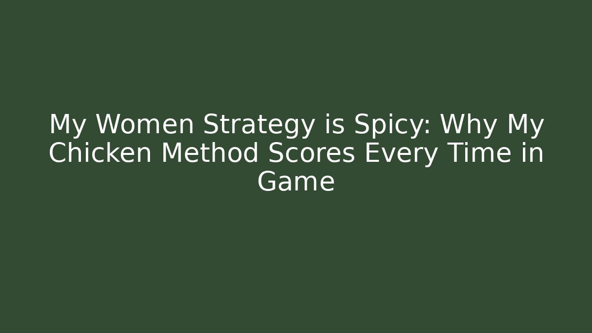 My Women Strategy is Spicy: Why My Chicken Method Scores Every Time in Game