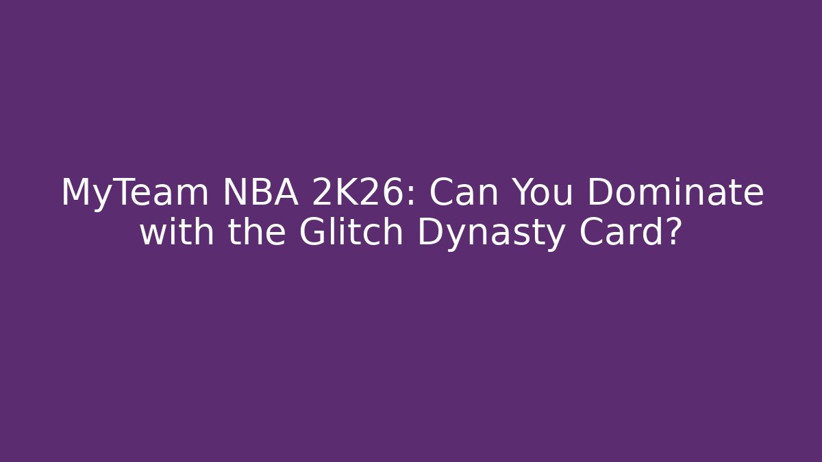 MyTeam NBA 2K26: Can You Dominate with the Glitch Dynasty Card?