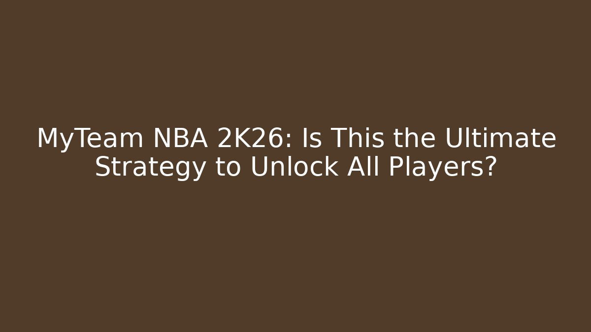 MyTeam NBA 2K26: Is This the Ultimate Strategy to Unlock All Players?