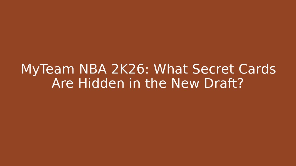 MyTeam NBA 2K26: What Secret Cards Are Hidden in the New Draft?