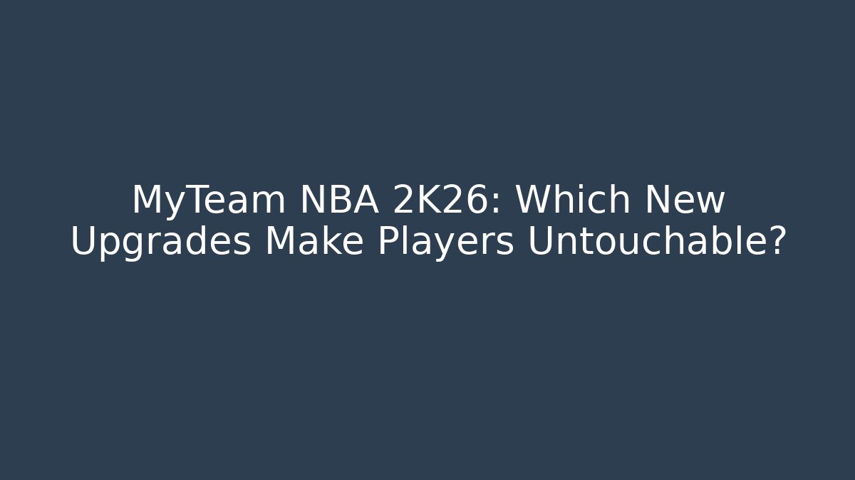 MyTeam NBA 2K26: Which New Upgrades Make Players Untouchable?