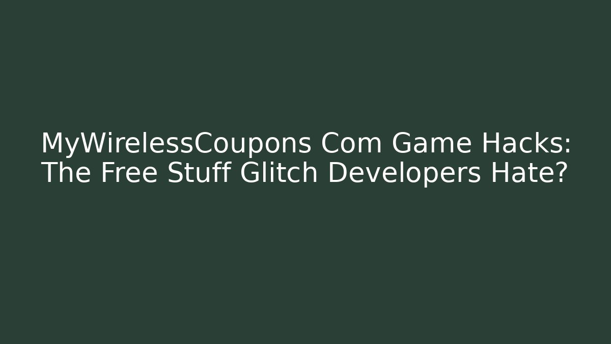 MyWirelessCoupons Com Game Hacks: The Free Stuff Glitch Developers Hate?