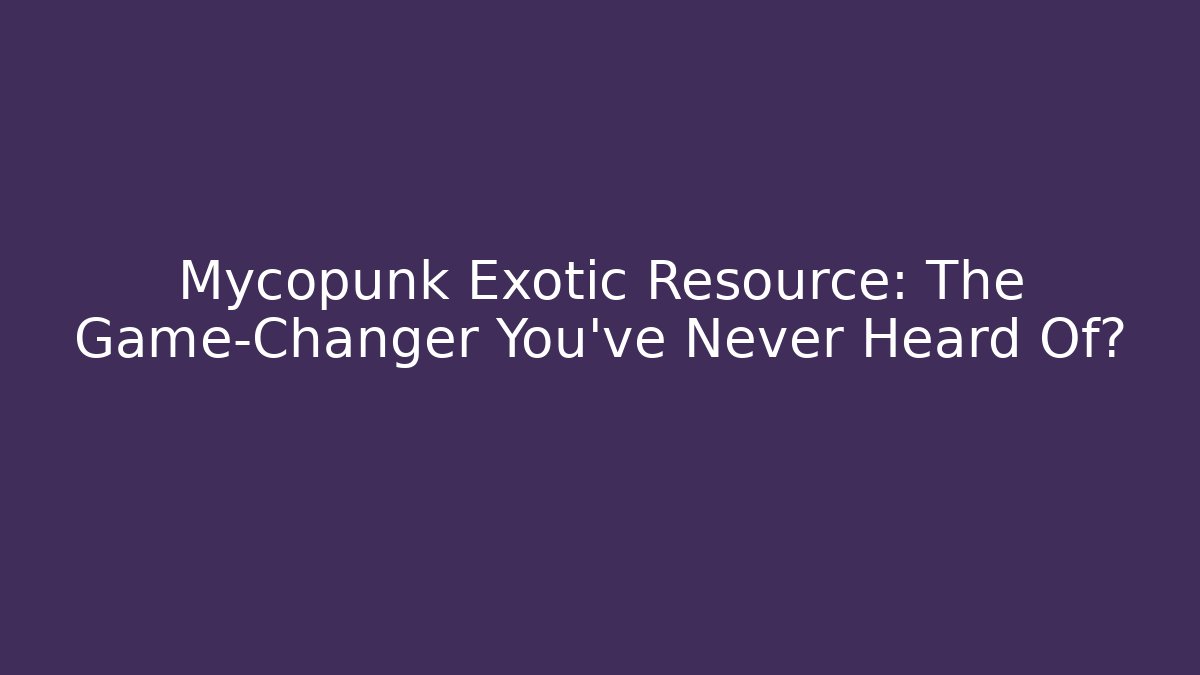 Mycopunk Exotic Resource: The Game-Changer You’ve Never Heard Of?