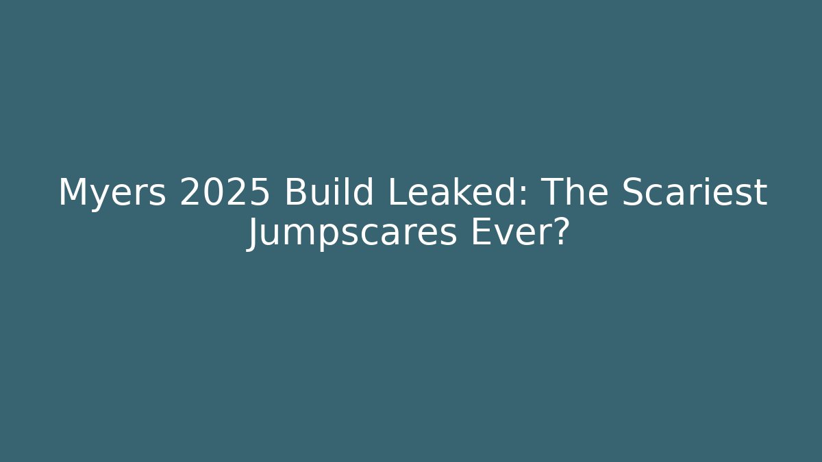 Myers 2025 Build Leaked: The Scariest Jumpscares Ever?