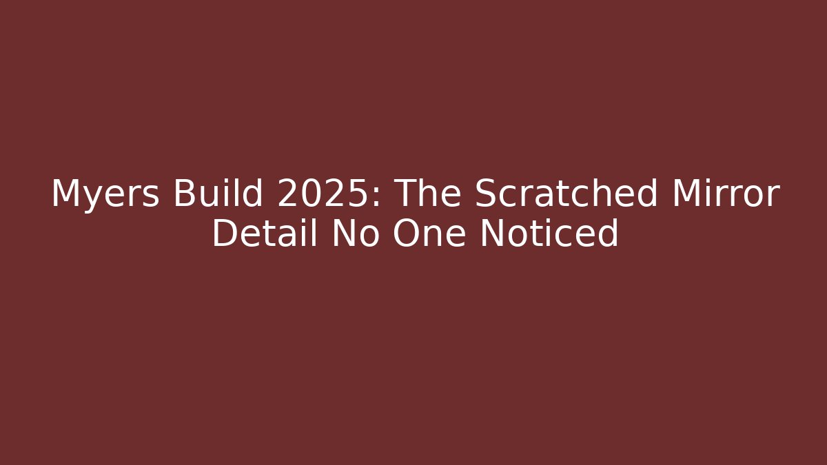 Myers Build 2025: The Scratched Mirror Detail No One Noticed
