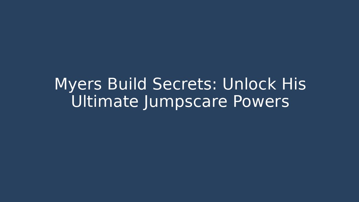 Myers Build Secrets: Unlock His Ultimate Jumpscare Powers