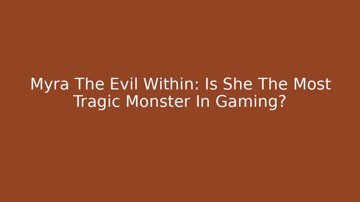 Myra The Evil Within: Is She The Most Tragic Monster In Gaming?