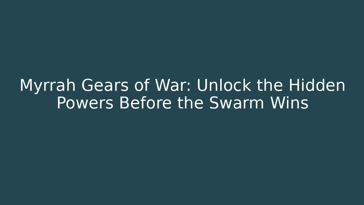 Myrrah Gears of War: Unlock the Hidden Powers Before the Swarm Wins
