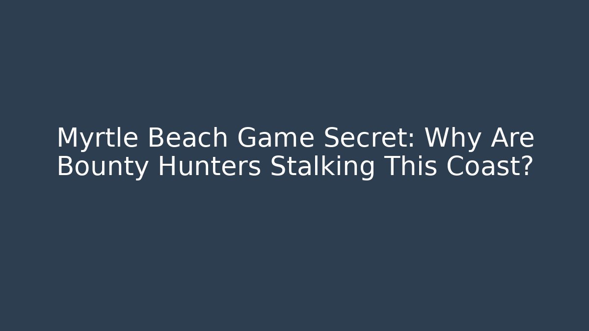 Myrtle Beach Game Secret: Why Are Bounty Hunters Stalking This Coast?
