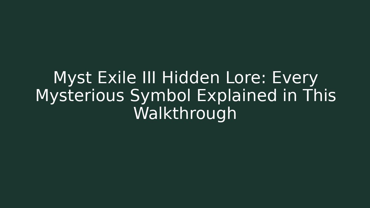 Myst Exile III Hidden Lore: Every Mysterious Symbol Explained in This Walkthrough