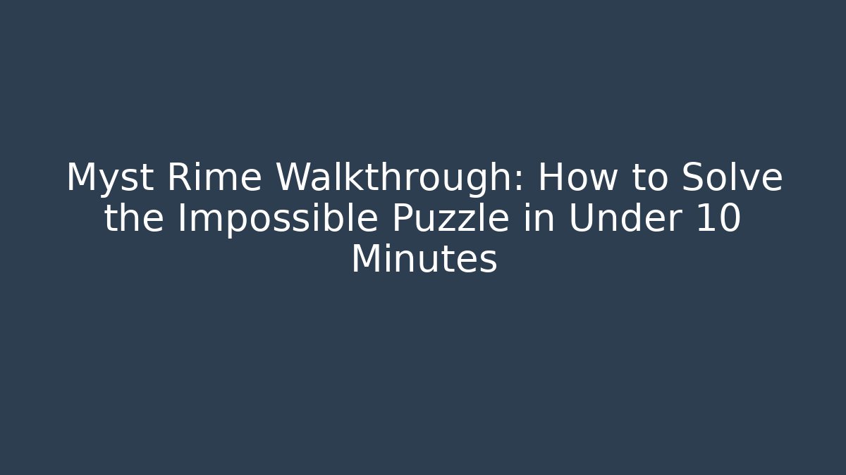 Myst Rime Walkthrough: How to Solve the Impossible Puzzle in Under 10 Minutes
