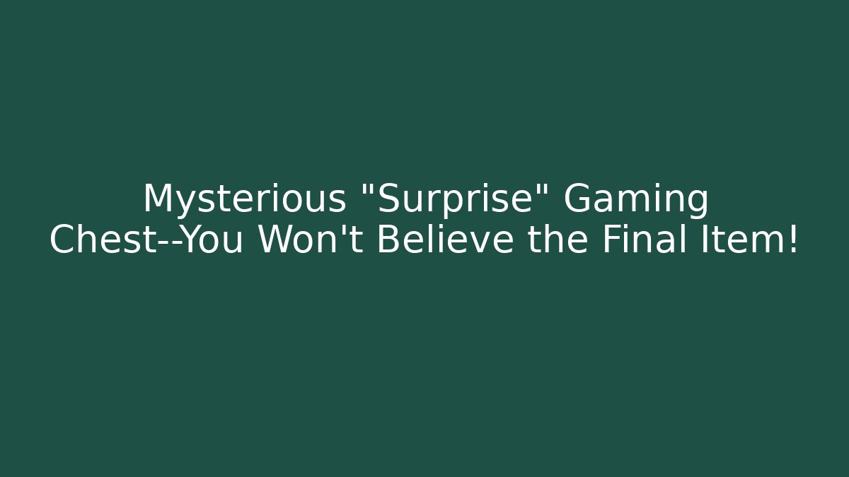 Mysterious “Surprise” Gaming Chest—You Won’t Believe the Final Item!