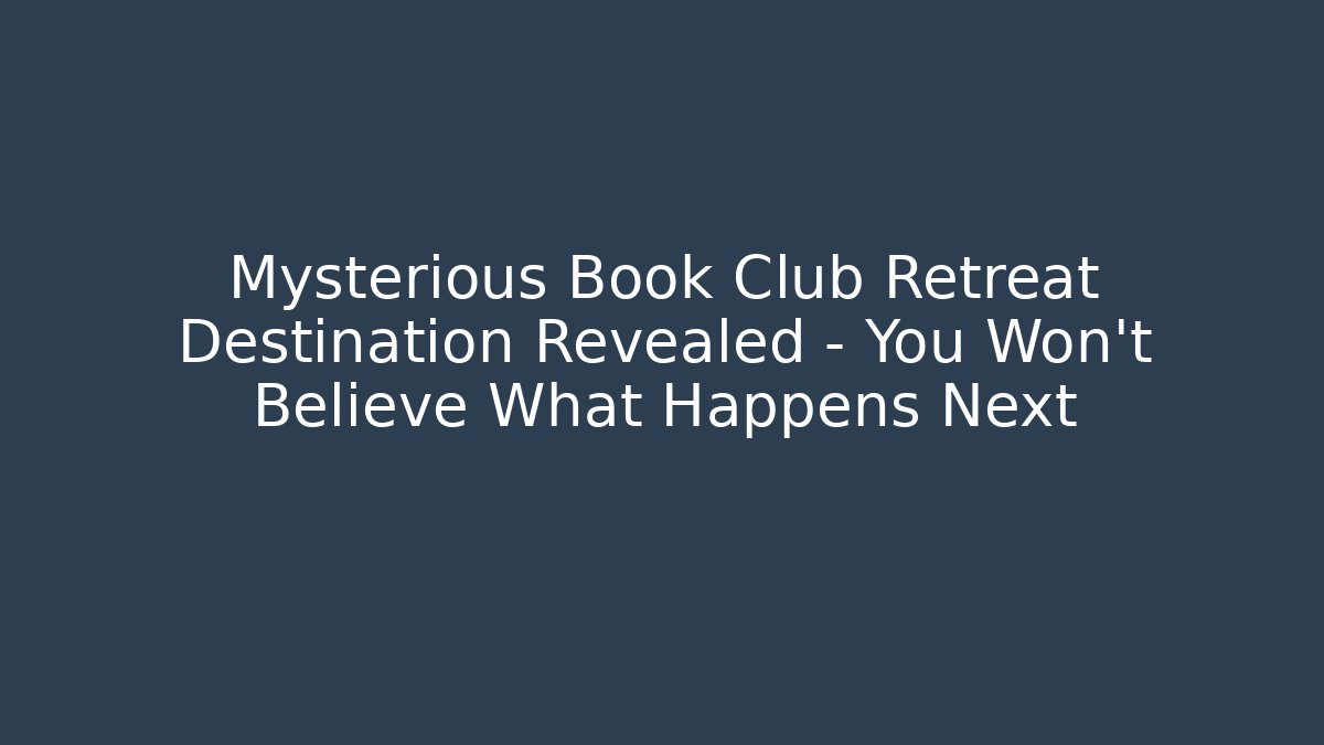 Mysterious Book Club Retreat Destination Revealed – You Won’t Believe What Happens Next