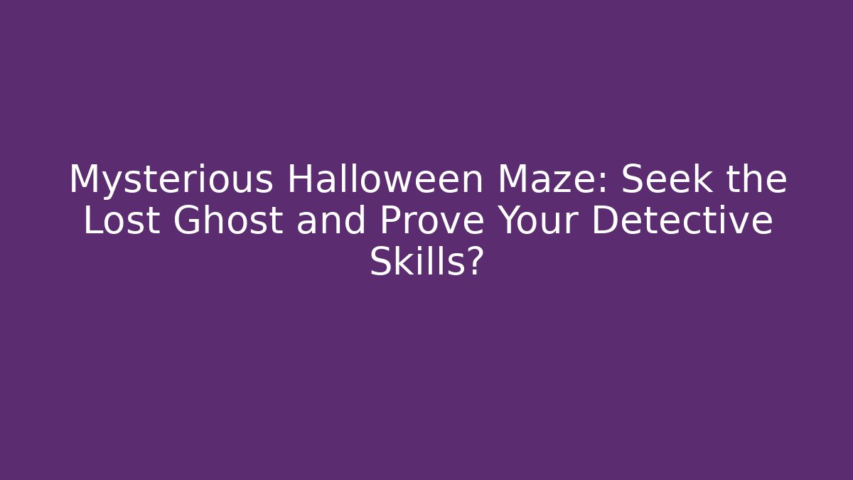 Mysterious Halloween Maze: Seek the Lost Ghost and Prove Your Detective Skills?