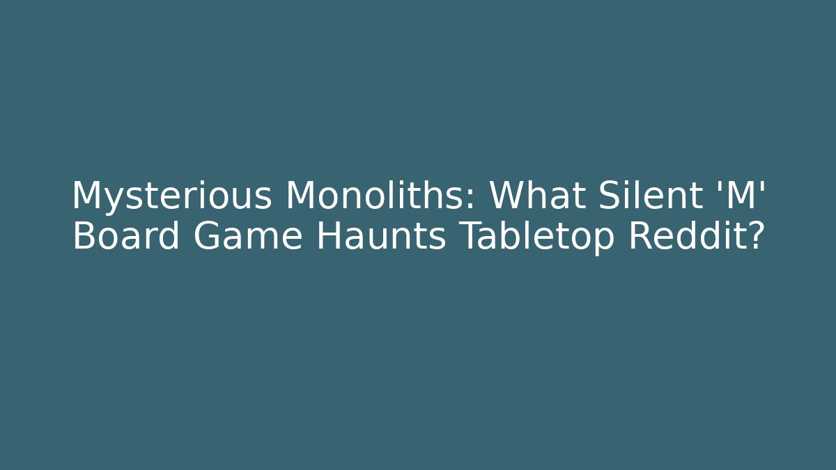 Mysterious Monoliths: What Silent 'M' Board Game Haunts Tabletop Reddit?