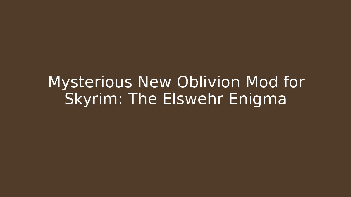 Mysterious New Oblivion Mod for Skyrim: The Elswehr Enigma