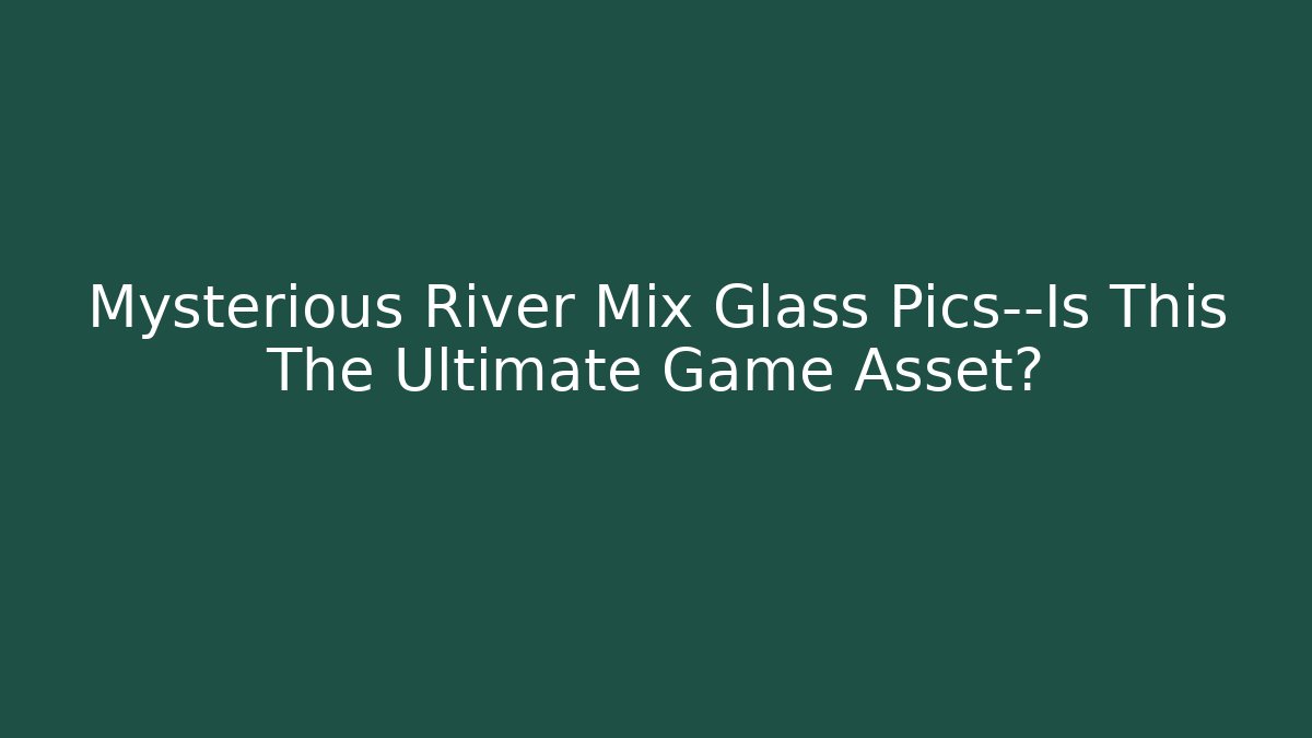 Mysterious River Mix Glass Pics—Is This The Ultimate Game Asset?