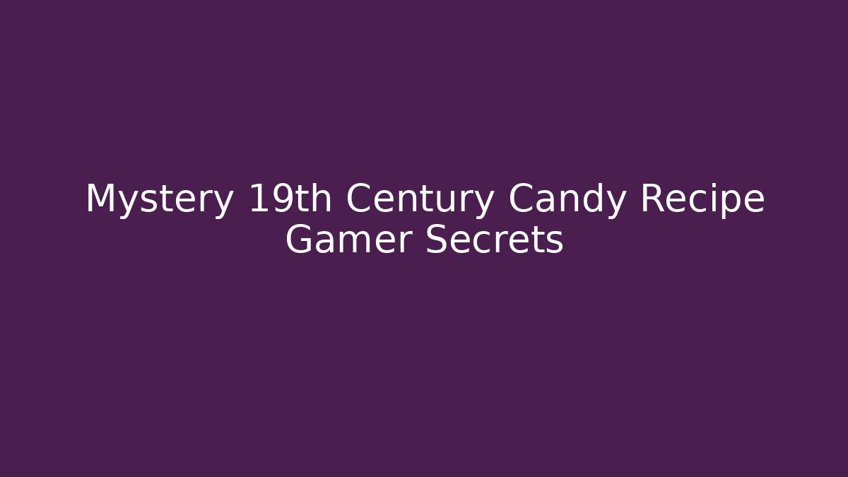 Mystery 19th Century Candy Recipe Gamer Secrets