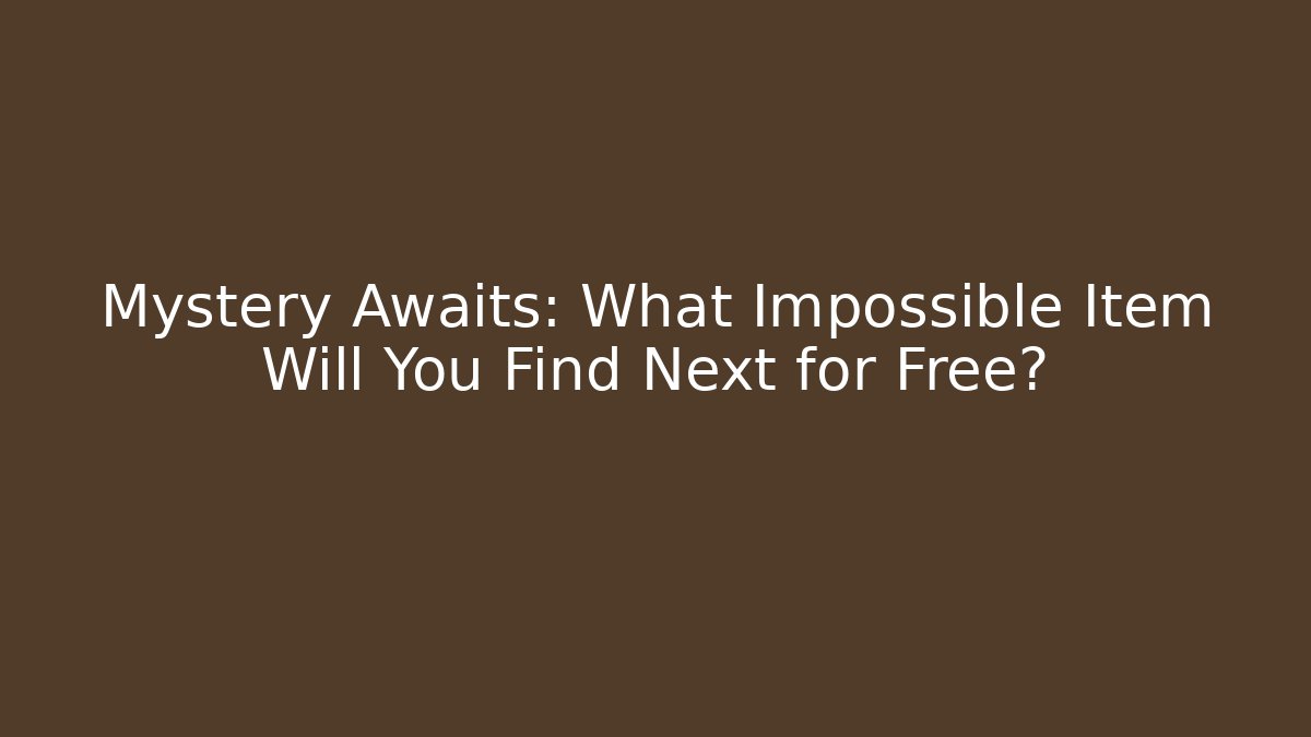 Mystery Awaits: What Impossible Item Will You Find Next for Free?