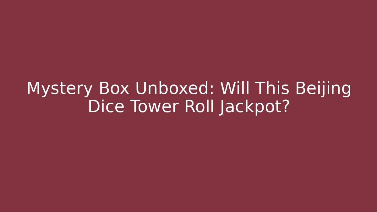 Mystery Box Unboxed: Will This Beijing Dice Tower Roll Jackpot? - Critter Realm