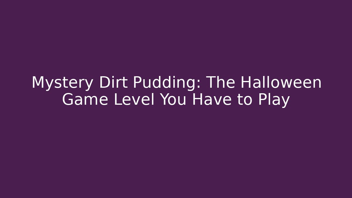 Mystery Dirt Pudding: The Halloween Game Level You Have to Play