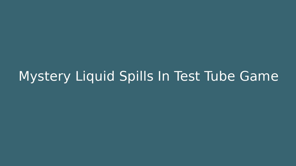 Mystery Liquid Spills In Test Tube Game