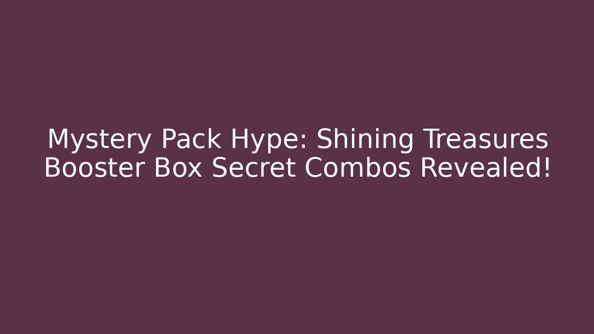 Mystery Pack Hype: Shining Treasures Booster Box Secret Combos Revealed!