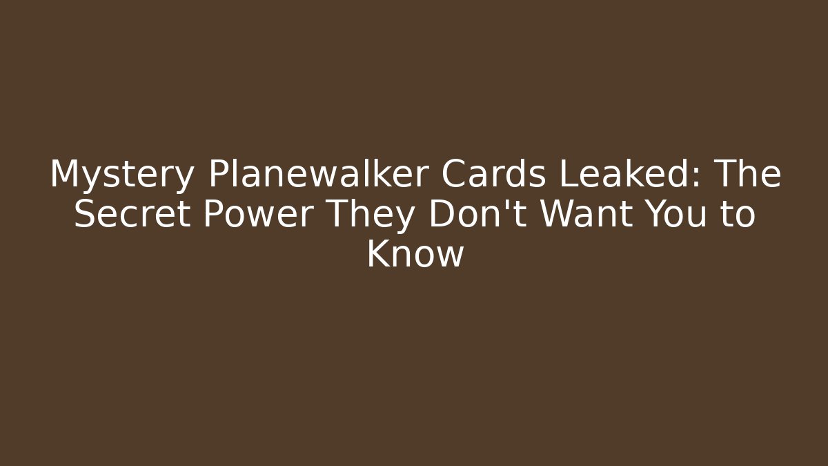 Mystery Planewalker Cards Leaked: The Secret Power They Don't Want You to Know