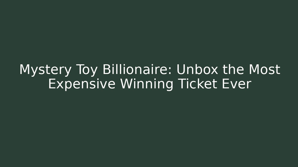 Mystery Toy Billionaire: Unbox the Most Expensive Winning Ticket Ever
