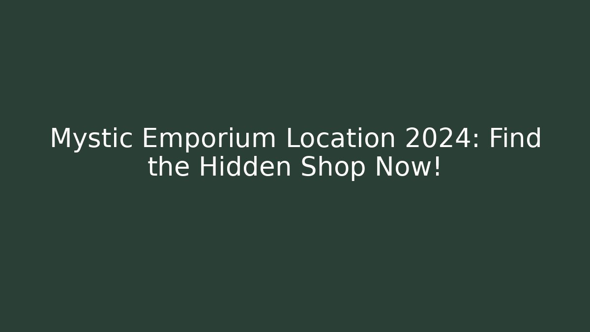 Mystic Emporium Location 2024: Find the Hidden Shop Now!