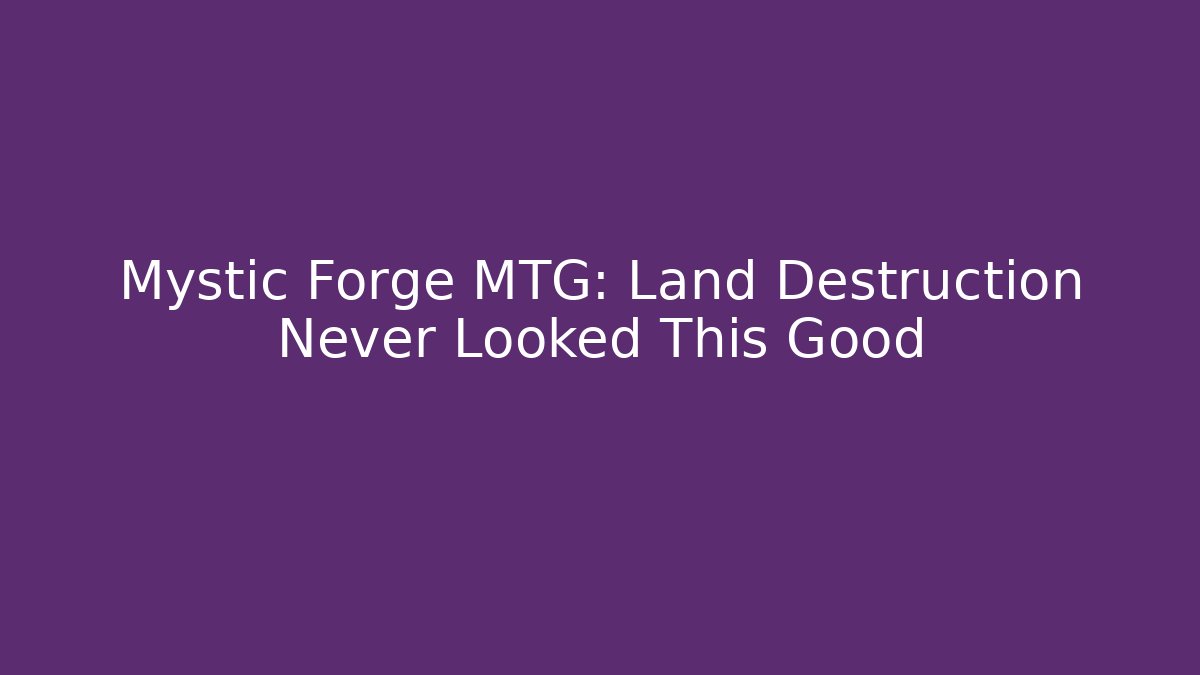 Mystic Forge MTG: Land Destruction Never Looked This Good