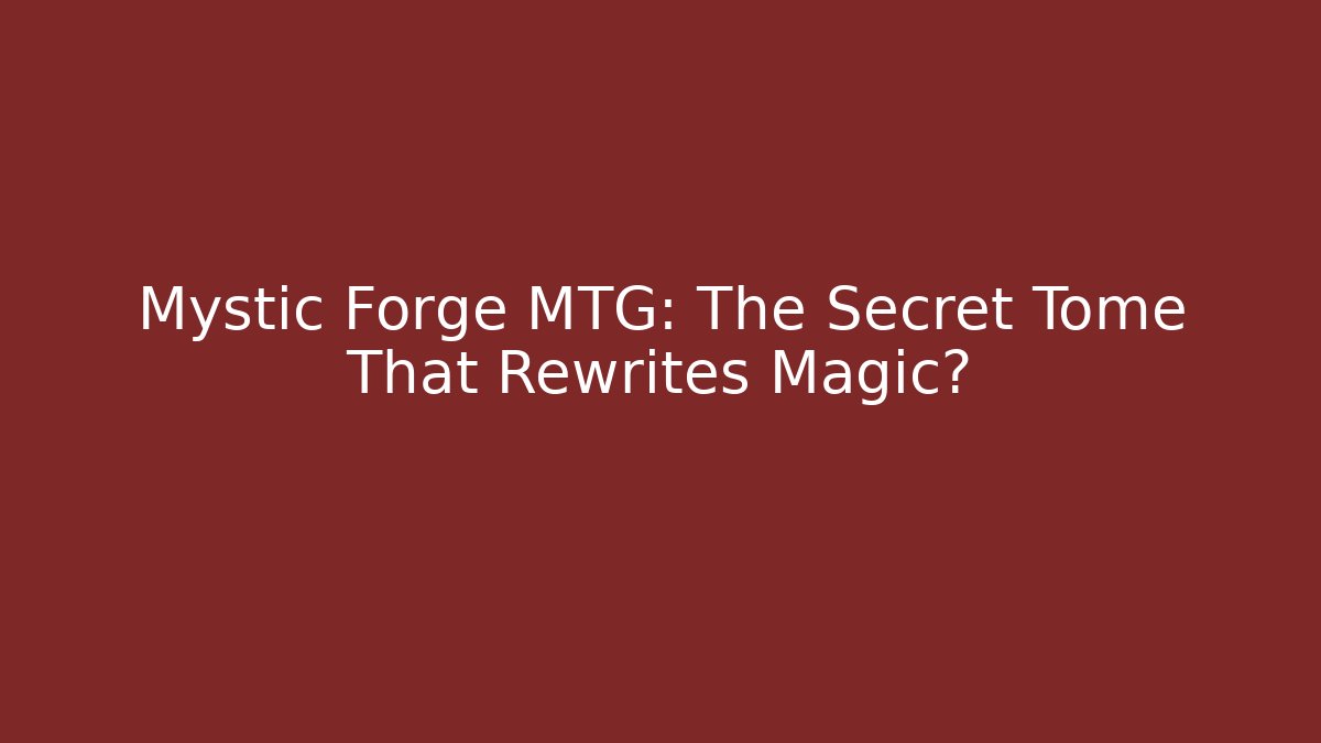 Mystic Forge MTG: The Secret Tome That Rewrites Magic? - Critter Realm