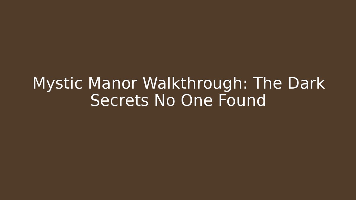 Mystic Manor Walkthrough: The Dark Secrets No One Found