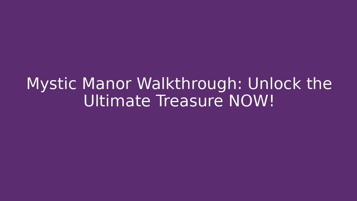 Mystic Manor Walkthrough: Unlock the Ultimate Treasure NOW!