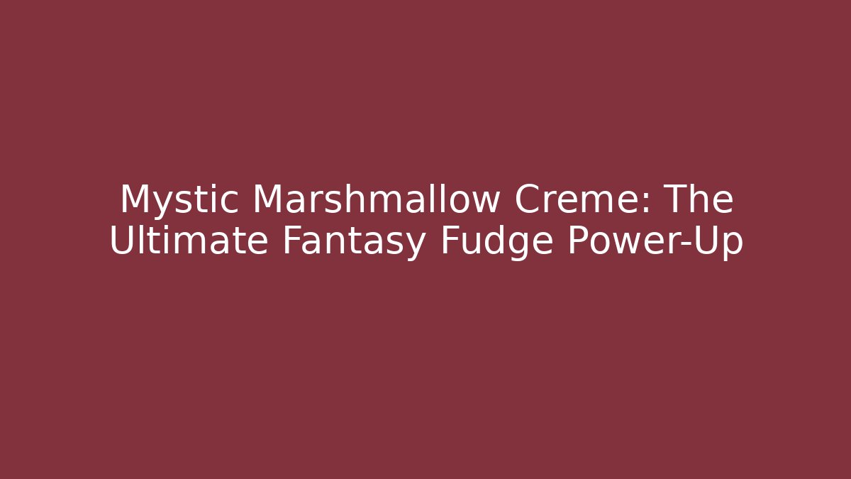 Mystic Marshmallow Creme: The Ultimate Fantasy Fudge Power-Up