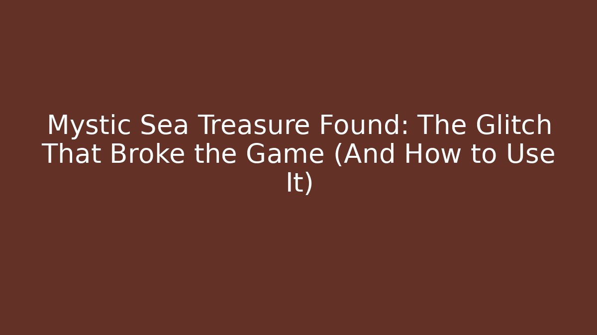 Mystic Sea Treasure Found: The Glitch That Broke the Game (And How to Use It)