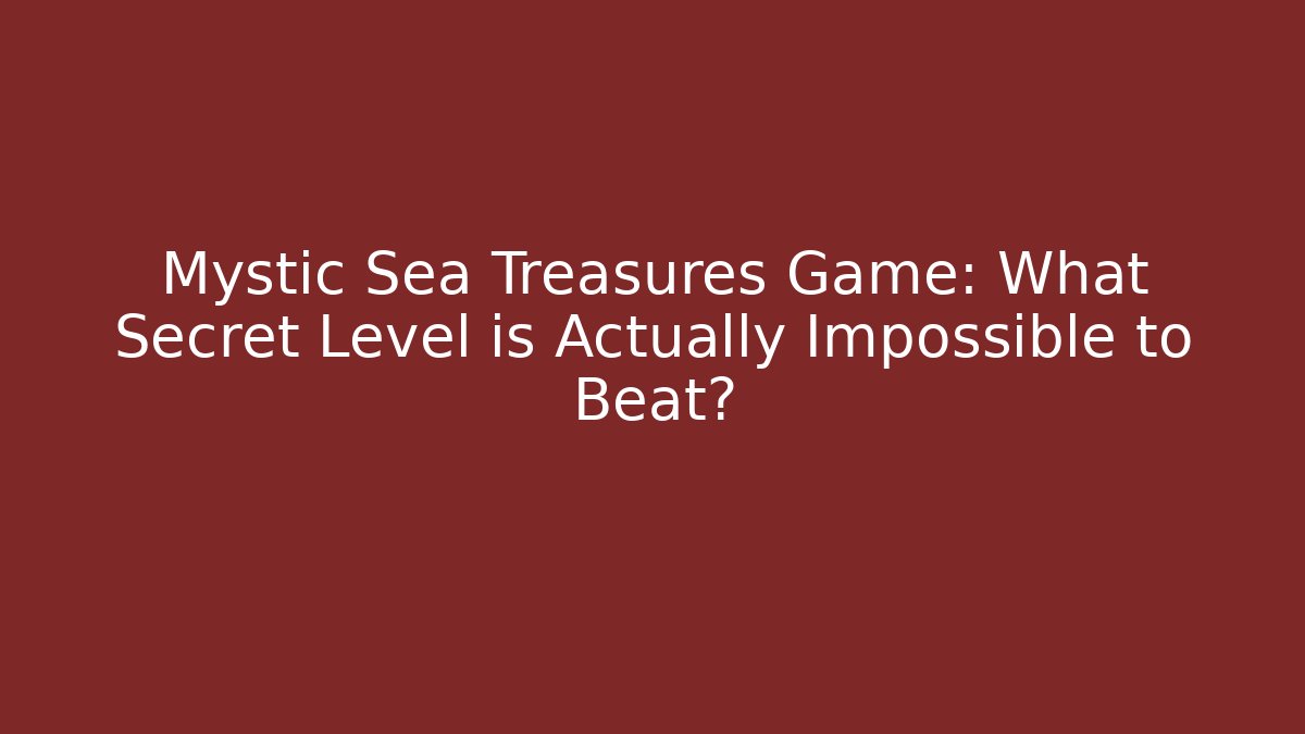 Mystic Sea Treasures Game: What Secret Level is Actually Impossible to Beat?