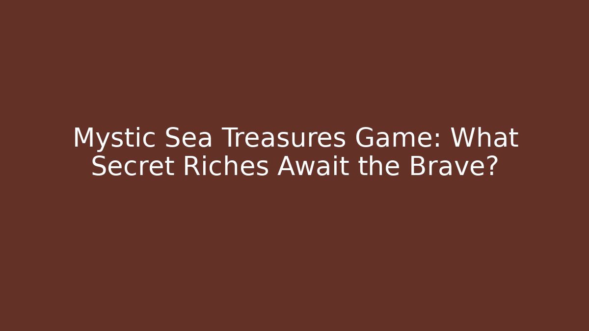 Mystic Sea Treasures Game: What Secret Riches Await the Brave?