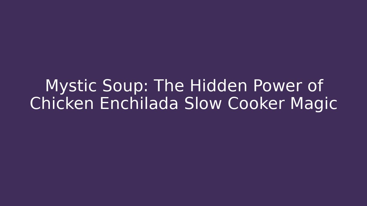 Mystic Soup: The Hidden Power of Chicken Enchilada Slow Cooker Magic