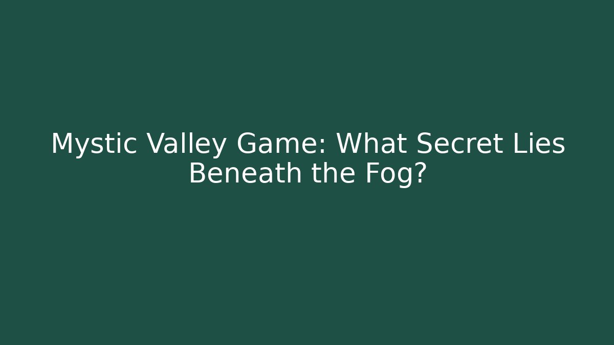 Mystic Valley Game: What Secret Lies Beneath the Fog?